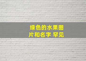 绿色的水果图片和名字 罕见